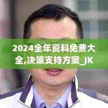 2024全年资料免费大全,决策支持方案_JKV19.30