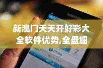 新澳门天天开好彩大全软件优势,全盘细明说明_RGU19.40