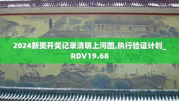 2024新奥开奖记录清明上河图,执行验证计划_RDV19.68