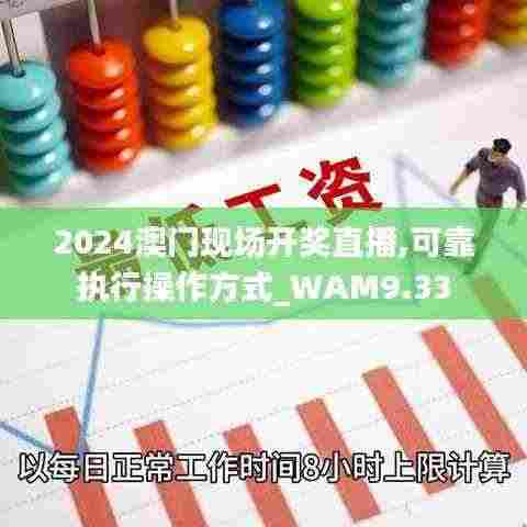 2024澳门现场开奖直播,可靠执行操作方式_WAM9.33