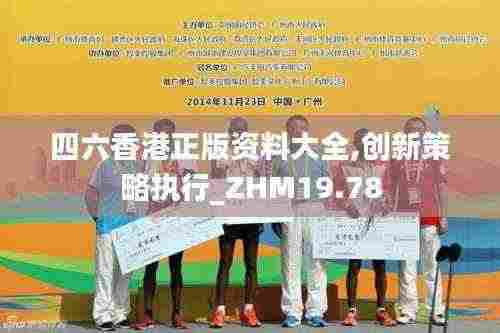 四六香港正版资料大全,创新策略执行_ZHM19.78
