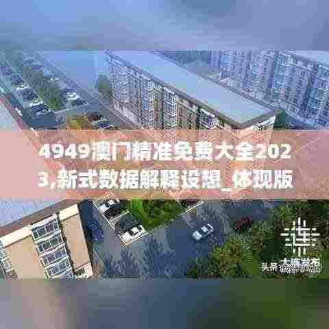 4949澳门精准免费大全2023,新式数据解释设想_体现版OGO5.75