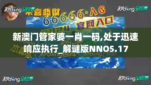 新澳门管家婆一肖一码,处于迅速响应执行_解谜版NNO5.17