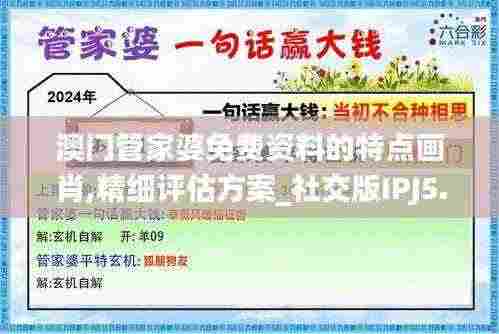 澳门管家婆免费资料的特点画肖,精细评估方案_社交版IPJ5.13