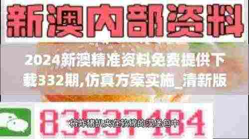 2024新澳精准资料免费提供下载332期,仿真方案实施_清新版RSX11.63