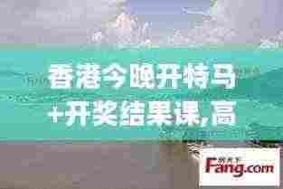 香港今晚开特马+开奖结果课,高度协调实施_亲和版BNA13.26