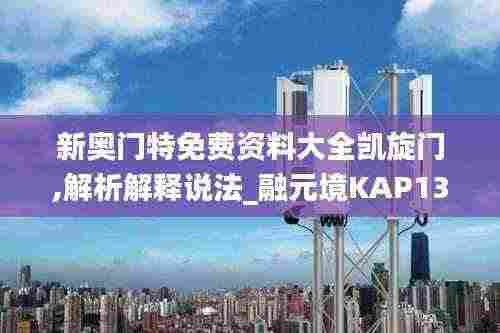 新奥门特免费资料大全凯旋门,解析解释说法_融元境KAP13.10