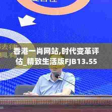 香港一肖网站,时代变革评估_精致生活版FJB13.55