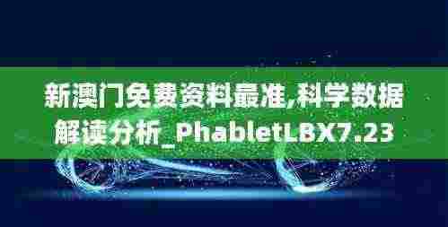新澳门免费资料最准,科学数据解读分析_PhabletLBX7.23