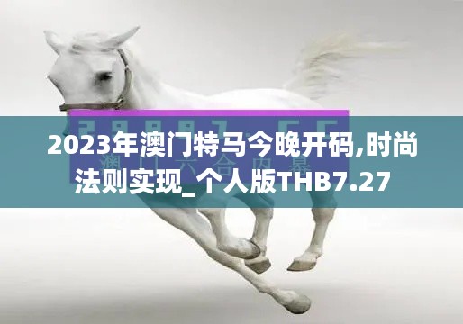 2023年澳门特马今晚开码,时尚法则实现_个人版THB7.27