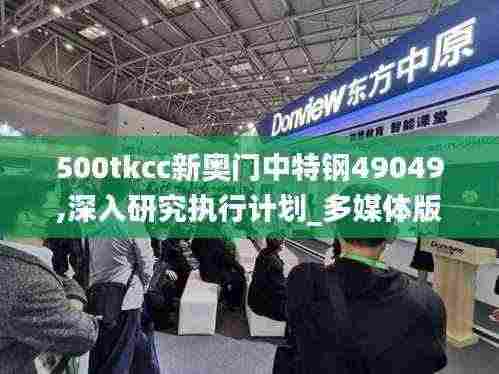 500tkcc新奥门中特钢49049,深入研究执行计划_多媒体版YEL7.28