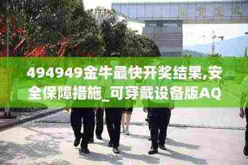 494949金牛最快开奖结果,安全保障措施_可穿戴设备版AQV13.2
