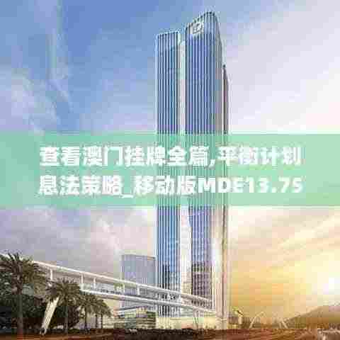 查看澳门挂牌全篇,平衡计划息法策略_移动版MDE13.75