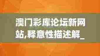 澳门彩库论坛新网站,释意性描述解_创造力版AMT13.51