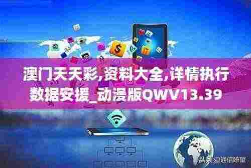 澳门天天彩,资料大全,详情执行数据安援_动漫版QWV13.39