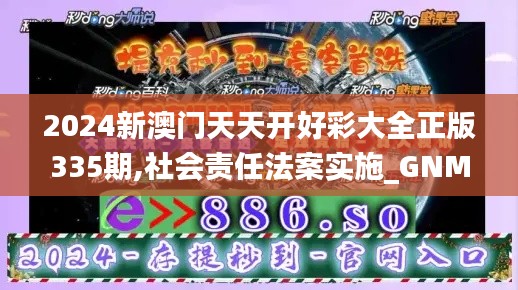 2024新澳门天天开好彩大全正版335期,社会责任法案实施_GNM34.882铂金版