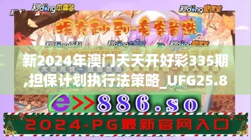 新2024年澳门天天开好彩335期,担保计划执行法策略_UFG25.879智慧版