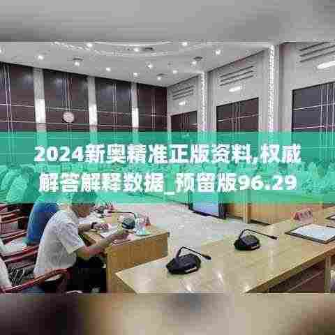 2024新奥精准正版资料,权威解答解释数据_预留版96.297