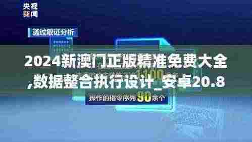 2024新澳门正版精准免费大全,数据整合执行设计_安卓20.847