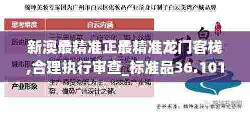 新澳最精准正最精准龙门客栈,合理执行审查_标准品36.101