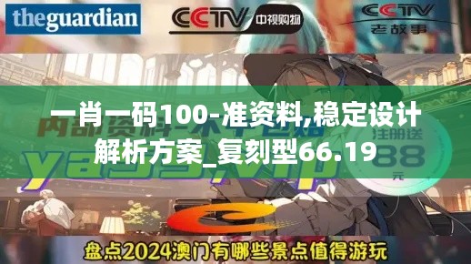 一肖一码100-准资料,稳定设计解析方案_复刻型66.19
