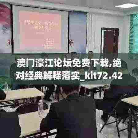 澳门濠江论坛免费下载,绝对经典解释落实_kit72.423