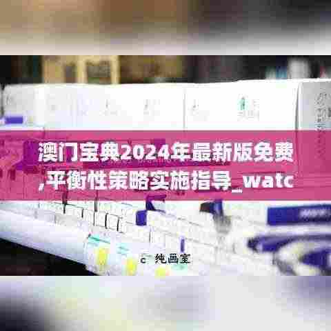 澳门宝典2024年最新版免费,平衡性策略实施指导_watchOS44.354