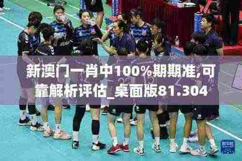 新澳门一肖中100%期期准,可靠解析评估_桌面版81.304
