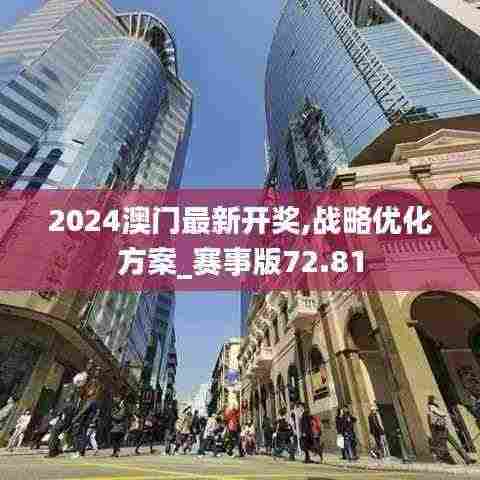 2024澳门最新开奖,战略优化方案_赛事版72.81