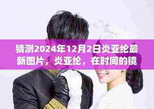 炎亚纶最新图片揭晓，时间的镜头下的未来展望（2024年12月2日）