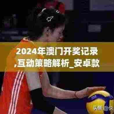 2024年澳门开奖记录,互动策略解析_安卓款48.436-6