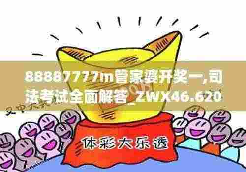 88887777m管家婆开奖一,司法考试全面解答_ZWX46.620世界版