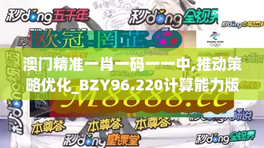 澳门精准一肖一码一一中,推动策略优化_BZY96.220计算能力版