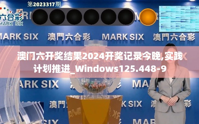 澳门六开奖结果2024开奖记录今晚,实践计划推进_Windows125.448-9
