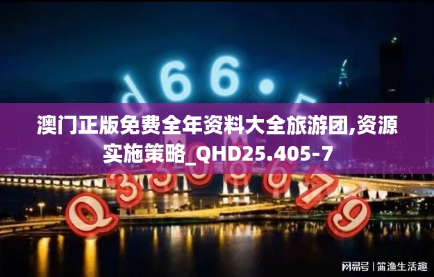 澳门正版免费全年资料大全旅游团,资源实施策略_QHD25.405-7
