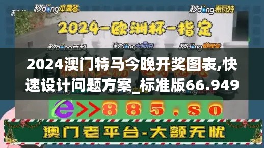 2024澳门特马今晚开奖图表,快速设计问题方案_标准版66.949