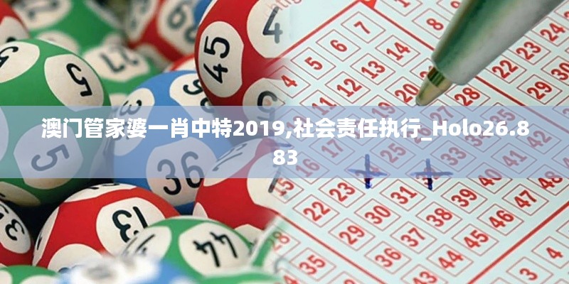 澳门管家婆一肖中特2019,社会责任执行_Holo26.883