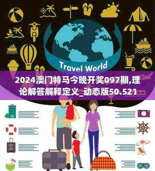 2024澳门特马今晚开奖097期,理论解答解释定义_动态版50.521