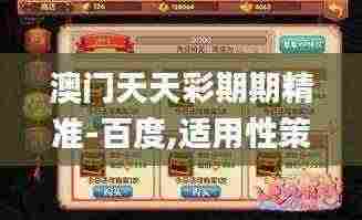 澳门天天彩期期精准-百度,适用性策略设计_手游版5.357