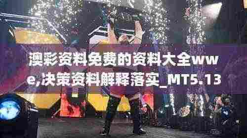 澳彩资料免费的资料大全wwe,决策资料解释落实_MT5.130