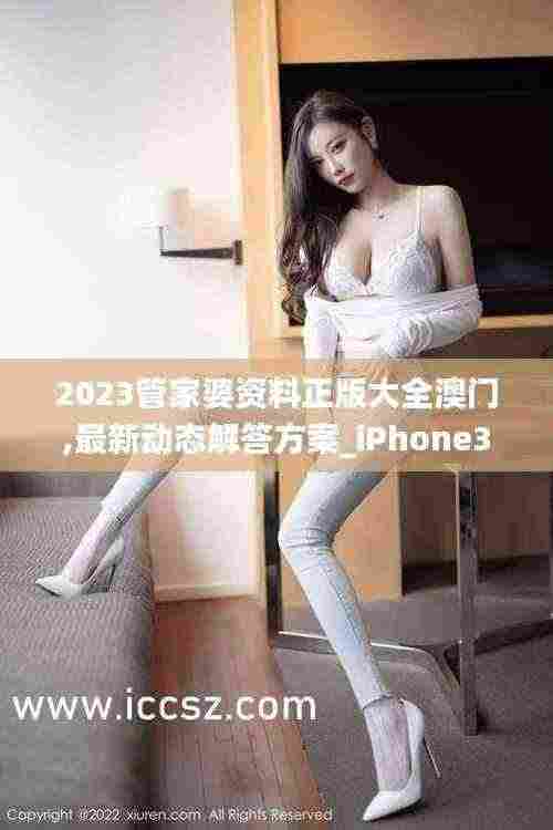 2023管家婆资料正版大全澳门,最新动态解答方案_iPhone3.544