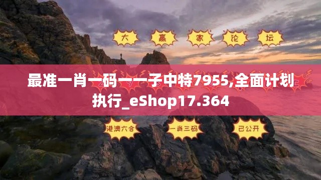 最准一肖一码一一子中特7955,全面计划执行_eShop17.364