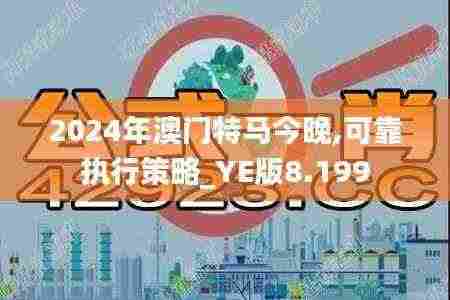 2024年澳门特马今晚,可靠执行策略_YE版8.199