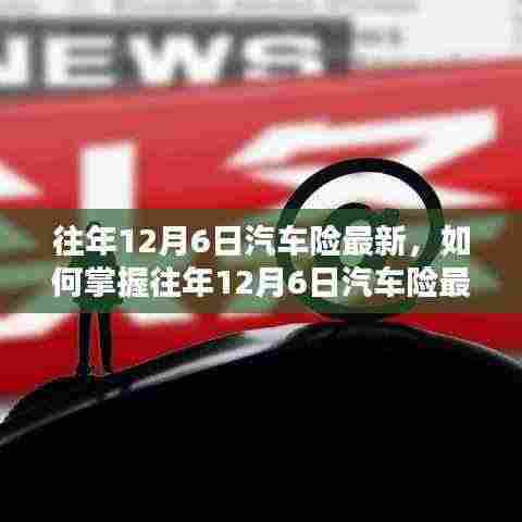 往年12月6日汽车险最新动态解析，初学者与进阶用户指南如何掌握最新资讯？
