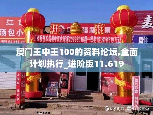 澳门王中王100的资料论坛,全面计划执行_进阶版11.619