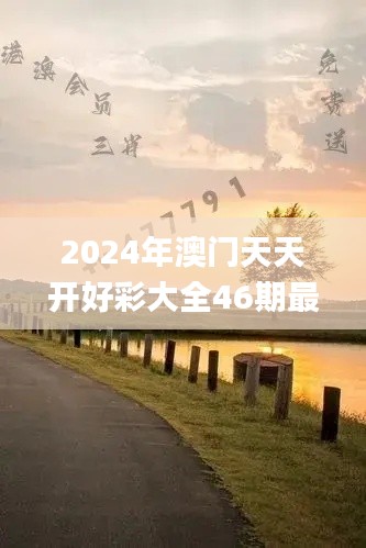 2024年澳门天天开好彩大全46期最新正版数据整,最佳精选解析说明_ChromeOS4.477