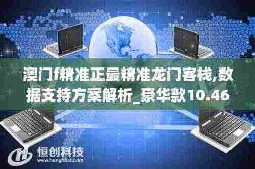 澳门f精准正最精准龙门客栈,数据支持方案解析_豪华款10.463