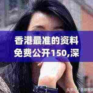 香港最准的资料免费公开150,深度解答解释定义_交互版7.500