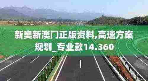 新奥新澳门正版资料,高速方案规划_专业款14.360