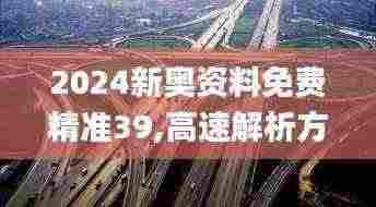 2024新奥资料免费精准39,高速解析方案响应_BT18.200